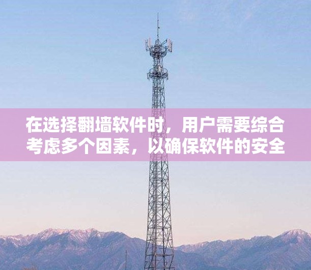 在选择翻墙软件时，用户需要综合考虑多个因素，以确保软件的安全、功能强大、用户友好的特性。以下是一些综合考虑的因素和推荐列表，帮助用户找到适合自己的翻墙软件