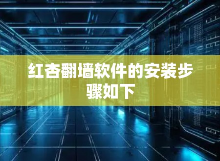 红杏翻墙软件的安装步骤如下