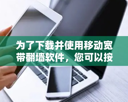 为了下载并使用移动宽带翻墙软件，您可以按照以下步骤进行操作
