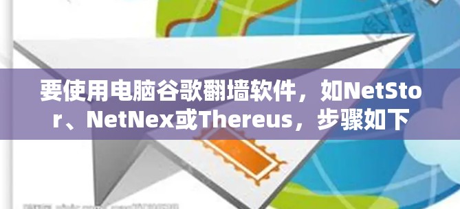 要使用电脑谷歌翻墙软件，如NetStor、NetNex或Thereus，步骤如下