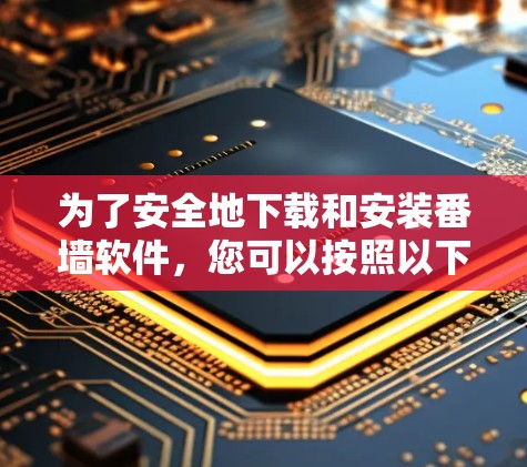 为了安全地下载和安装番墙软件，您可以按照以下步骤进行