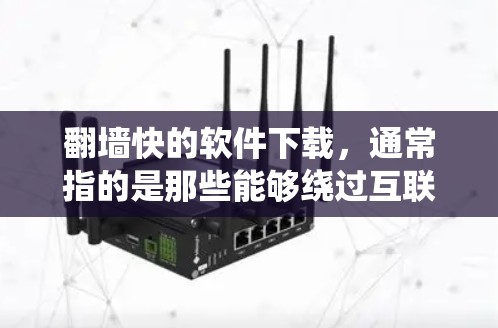 翻墙快的软件下载，通常指的是那些能够绕过互联网防火墙的软件，帮助用户访问安全的网站或资源。以下是几种常见的翻墙快的软件下载推荐