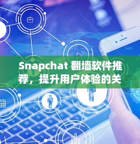 Snapchat 翻墙软件推荐，提升用户体验的关键工具