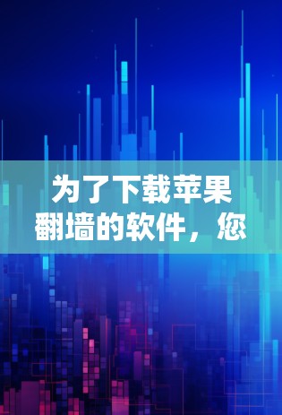 为了下载苹果翻墙的软件，您可以按照以下步骤进行