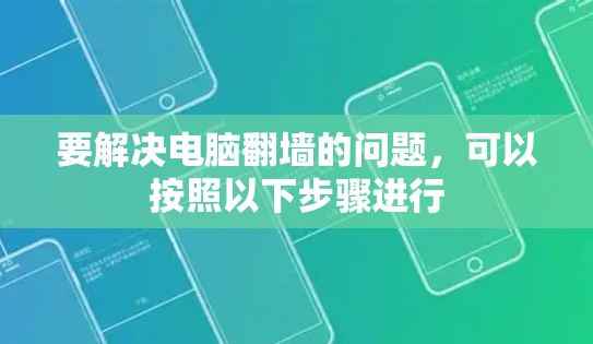 要解决电脑翻墙的问题，可以按照以下步骤进行