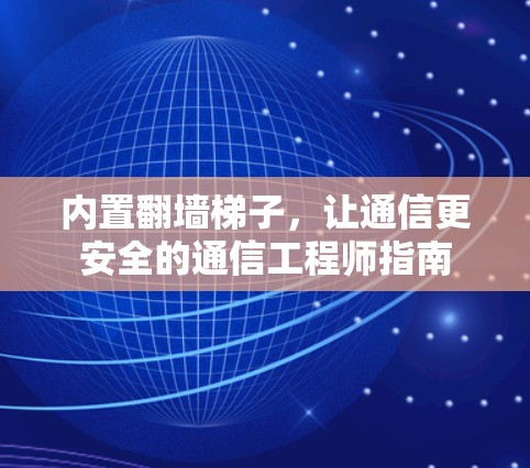 内置翻墙梯子，让通信更安全的通信工程师指南
