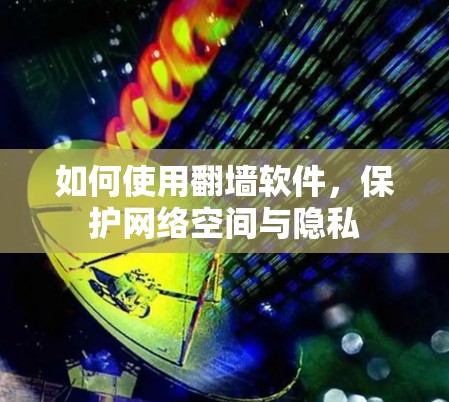 如何使用翻墙软件，保护网络空间与隐私