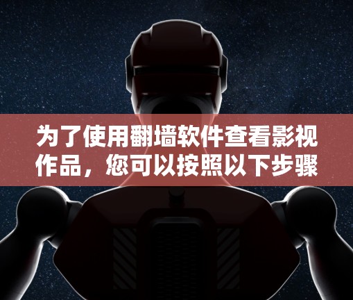 为了使用翻墙软件查看影视作品，您可以按照以下步骤进行