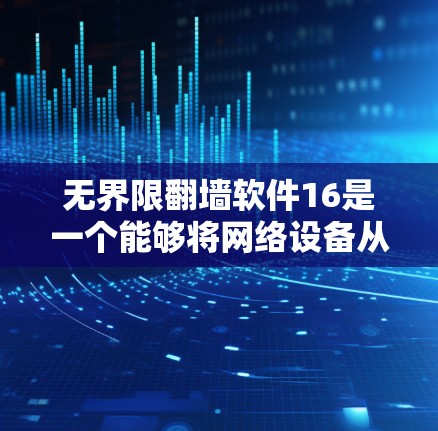 无界限翻墙软件16是一个能够将网络设备从一个地址转换到另一个地址的工具。它允许用户翻墙，不限制流量，提供快速的网络转换服务。以下是关于该软件的一些关键信息