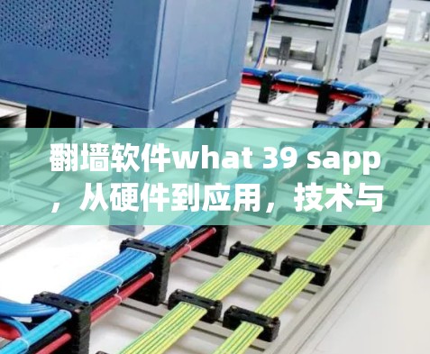 翻墙软件what 39 sapp，从硬件到应用，技术与用户体验的平衡