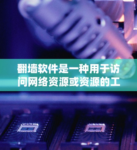 翻墙软件是一种用于访问网络资源或资源的工具，可以帮助用户绕过网络中的不透明链接或访问不明来源的网站。以下是一些常用的翻墙软件推荐