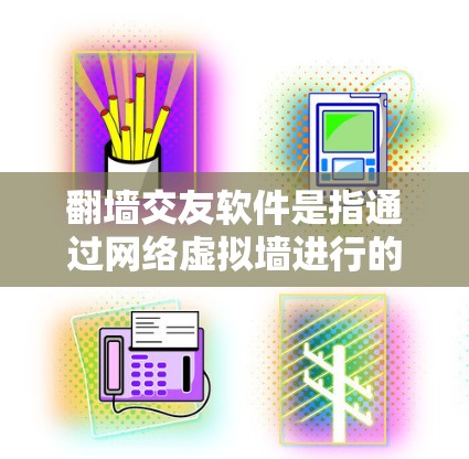 翻墙交友软件是指通过网络虚拟墙进行的社交与交流工具，通常允许用户在线使用。以下是一些常见的翻墙交友软件及其使用方式