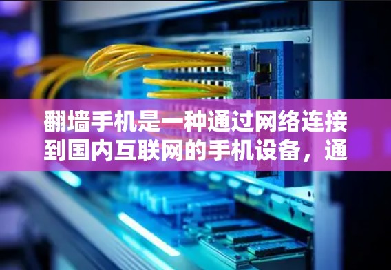 翻墙手机是一种通过网络连接到国内互联网的手机设备，通常支持移动数据和部分移动互联网功能，如直接访问中国的网站和应用。以下是对翻墙手机的详细分析