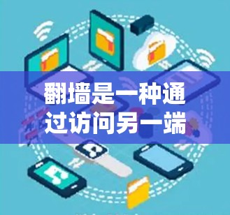 翻墙是一种通过访问另一端服务器来获取网站内容的技术，旨在提供一个安全的访问环境。以下是关于翻墙的详细分析