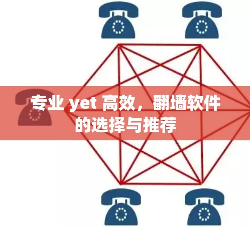 专业 yet 高效，翻墙软件的选择与推荐