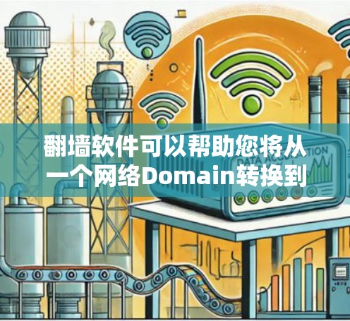 翻墙软件可以帮助您将从一个网络Domain转换到另一个Domain的网络资源，如Web服务器、文件服务器或IP地址转换成IP地址。以下是一些常见的翻墙软件及其主要功能