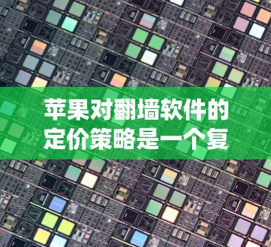 苹果对翻墙软件的定价策略是一个复杂且多因素的系统。以下是一些可能的定价因素和策略