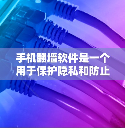 手机翻墙软件是一个用于保护隐私和防止照片、视频等内容在手机屏幕外显示的工具。以下是对这些翻墙软件的详细分析