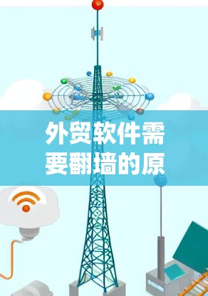 外贸软件需要翻墙的原因主要是因为内部系统需要访问外部数据，而外部数据可能需要通过网络传输到内部系统。以下是详细的步骤解释