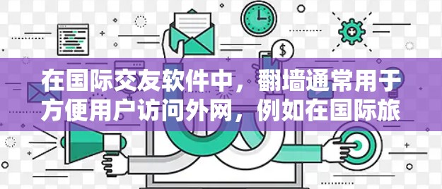 在国际交友软件中，翻墙通常用于方便用户访问外网，例如在国际旅行或商务交流时。然而，翻墙也可能带来隐私和安全风险。以下是对国际交友软件中使用内网连接情况的详细分析