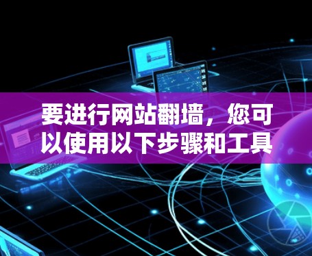 要进行网站翻墙，您可以使用以下步骤和工具