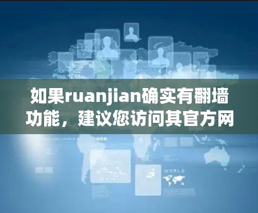如果ruanjian确实有翻墙功能，建议您访问其官方网站或联系客服获取详细信息。如果您需要帮助访问特定网站或解决网络问题，请提供更多细节，我会尽力协助
