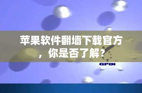 苹果软件翻墙下载官方，你是否了解？