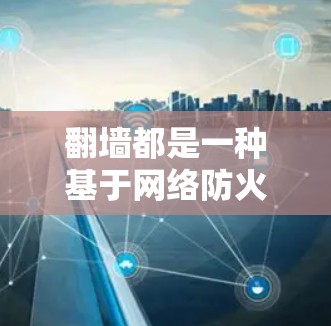 翻墙都是一种基于网络防火墙技术的应用程序，其主要功能包括用户管理、权限控制、访问限制以及安全审计。以下是对翻墙都功能的详细分析