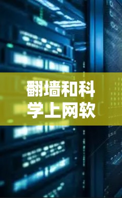 翻墙和科学上网软件是两个不同的概念，但它们在不同领域中都有重要的应用，尤其是在网络安全和数据处理方面。以下是对这两个概念的详细分析