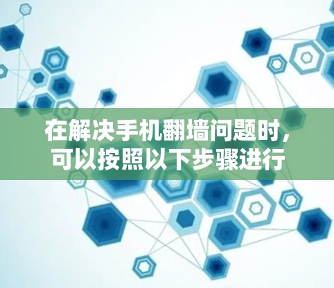 在解决手机翻墙问题时，可以按照以下步骤进行
