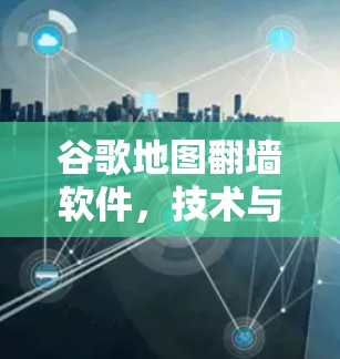 谷歌地图翻墙软件,技术与用户体验的双重奏 谷歌地图翻墙软件,技术与用户体验的双重奏