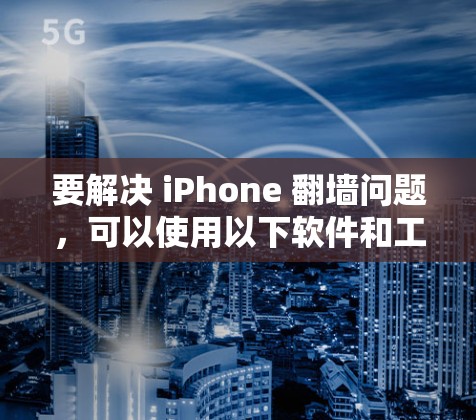 要解决 iPhone 翻墙问题，可以使用以下软件和工具