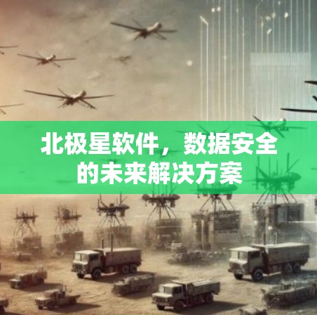 北极星软件，数据安全的未来解决方案