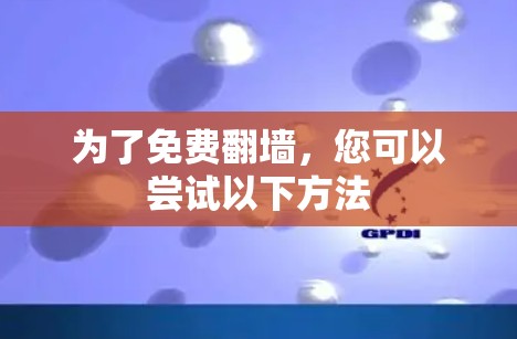 为了免费翻墙，您可以尝试以下方法