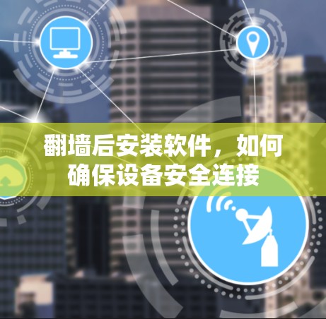 翻墙后安装软件，如何确保设备安全连接