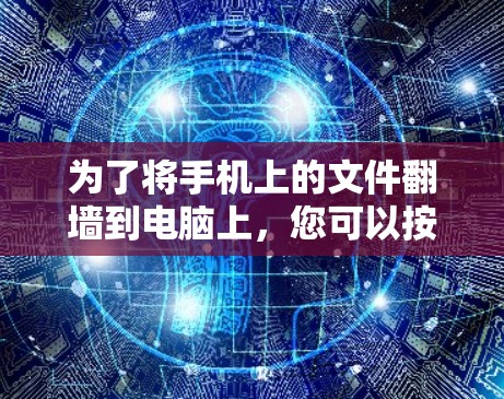为了将手机上的文件翻墙到电脑上，您可以按照以下步骤操作