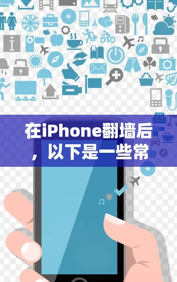 在iPhone翻墙后，以下是一些常见问题的解决方案