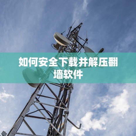如何安全下载并解压翻墙软件