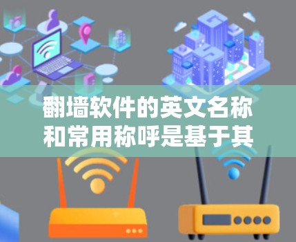 翻墙软件的英文名称和常用称呼是基于其功能和特性设计的，以下是一些常见的写法
