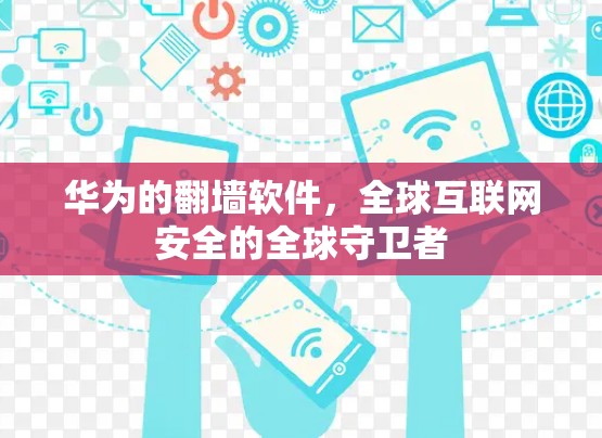 华为的翻墙软件，全球互联网安全的全球守卫者