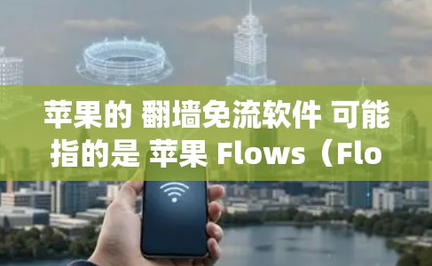 苹果的 翻墙免流软件 可能指的是 苹果 Flows（Flows）服务，它是一个苹果公司提供的应用程序，旨在通过翻墙技术减少苹果设备上的网络流量，从而降低苹果设备的使用成本（如 apple pay）