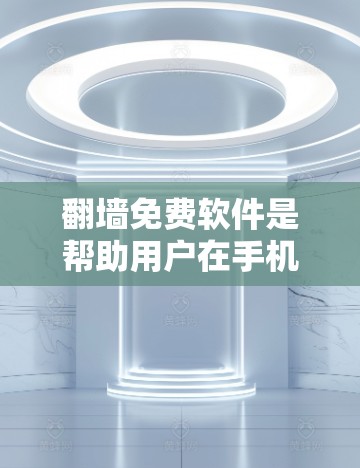 翻墙免费软件是帮助用户在手机上轻松进行网络转换的工具。以下是一些常见的免费翻墙软件，并简要介绍它们的功能和特点