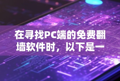 在寻找PC端的免费翻墙软件时，以下是一些综合考虑的因素和推荐