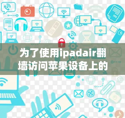 为了使用ipadair翻墙访问苹果设备上的网站，您可以按照以下步骤操作