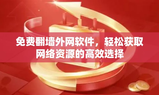 免费翻墙外网软件，轻松获取网络资源的高效选择