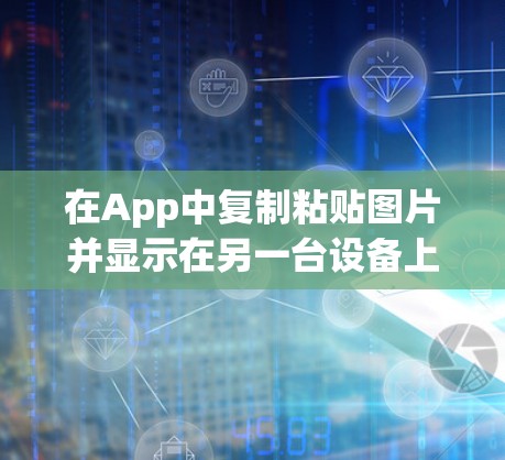 在App中复制粘贴图片并显示在另一台设备上通常被称为翻墙或复制粘贴到手机操作。以下是一些常见且功能强大的工具，适合在App中进行这种操作