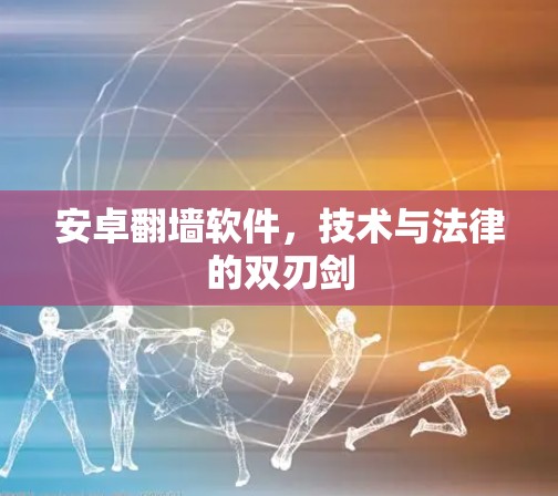安卓翻墙软件，技术与法律的双刃剑
