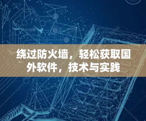 绕过防火墙，轻松获取国外软件，技术与实践