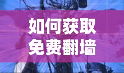 如何获取免费翻墙软件，你的指南