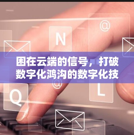 困在云端的信号，打破数字化鸿沟的数字化技术